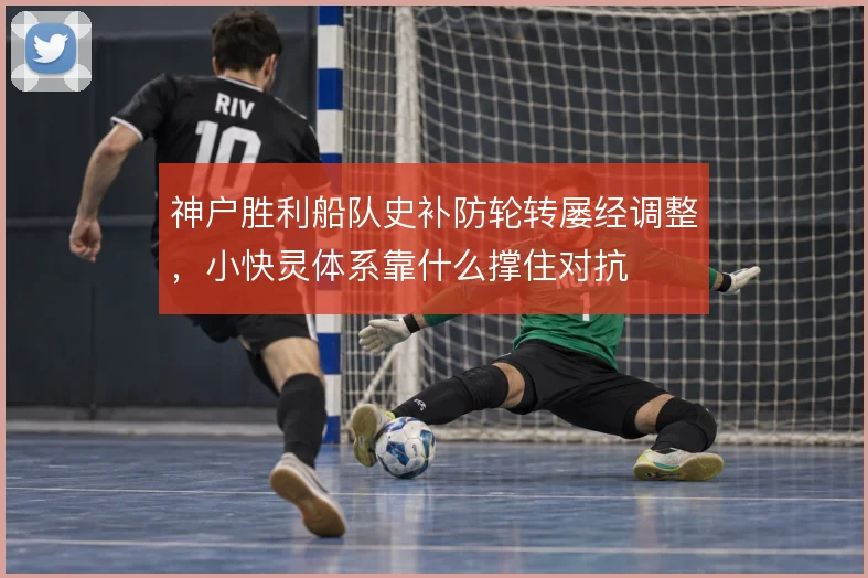 神户胜利船队史补防轮转屡经调整，小快灵体系靠什么撑住对抗