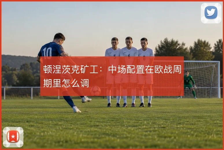 顿涅茨克矿工:中场配置在欧战周期里怎么调