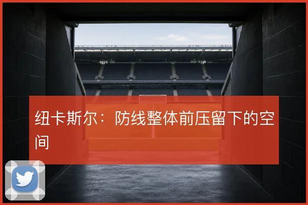 纽卡斯尔：防线整体前压留下的空间