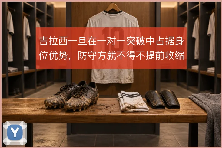 吉拉西一旦在一对一突破中占据身位优势，防守方就不得不提前收缩保护