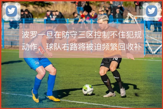 波罗一旦在防守三区控制不住犯规动作，球队右路将被迫频繁回收补位