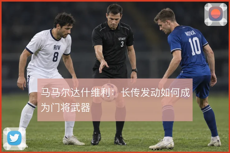 马马尔达什维利：长传发动如何成为门将武器