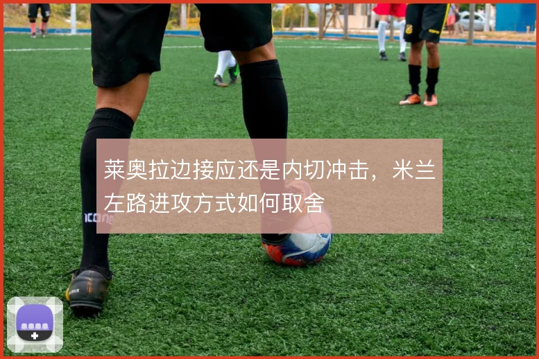 莱奥拉边接应还是内切冲击，米兰左路进攻方式如何取舍