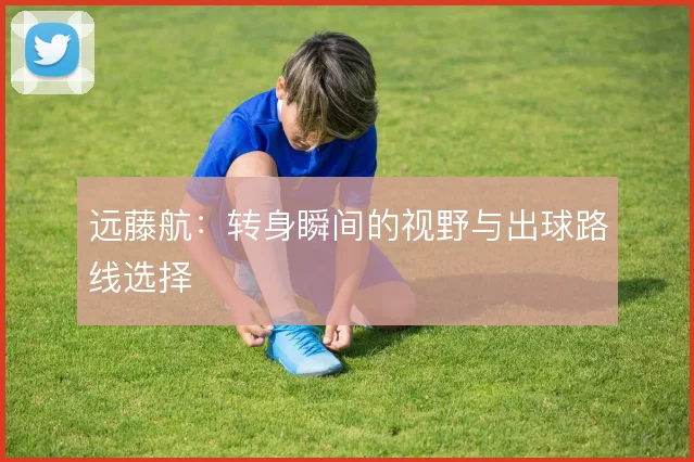远藤航：转身瞬间的视野与出球路线选择