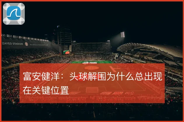 富安健洋：头球解围为什么总出现在关键位置