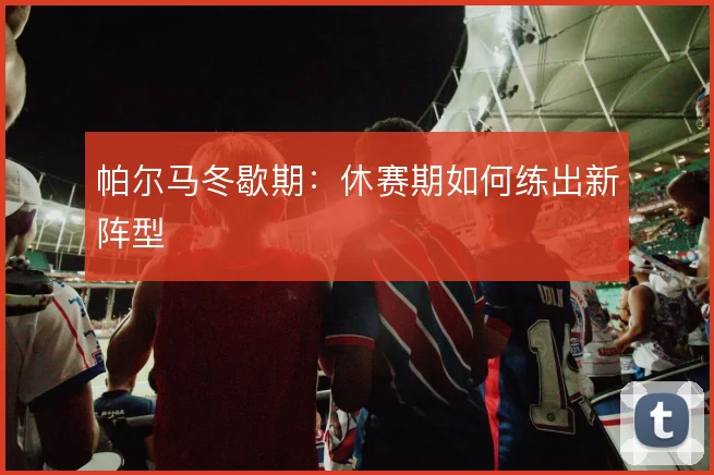帕尔马冬歇期：休赛期如何练出新阵型