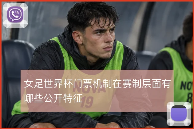 女足世界杯门票机制在赛制层面有哪些公开特征