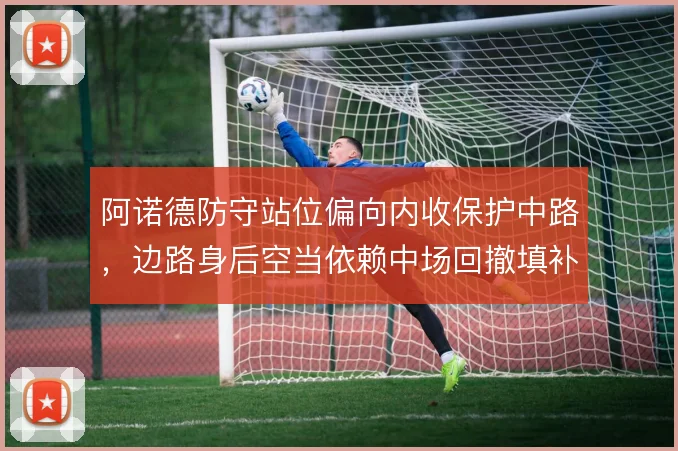 阿诺德防守站位偏向内收保护中路，边路身后空当依赖中场回撤填补