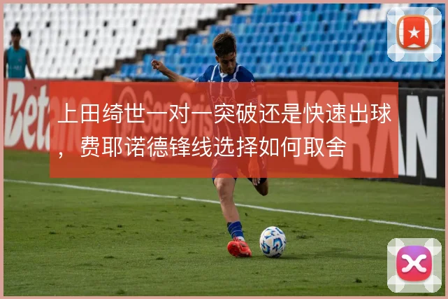 上田绮世一对一突破还是快速出球，费耶诺德锋线选择如何取舍