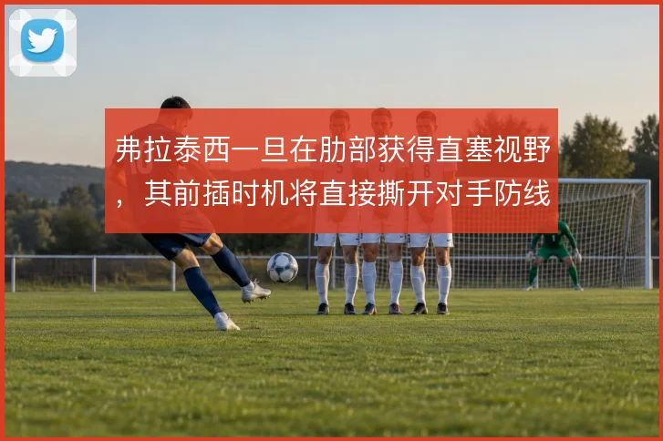 弗拉泰西一旦在肋部获得直塞视野，其前插时机将直接撕开对手防线