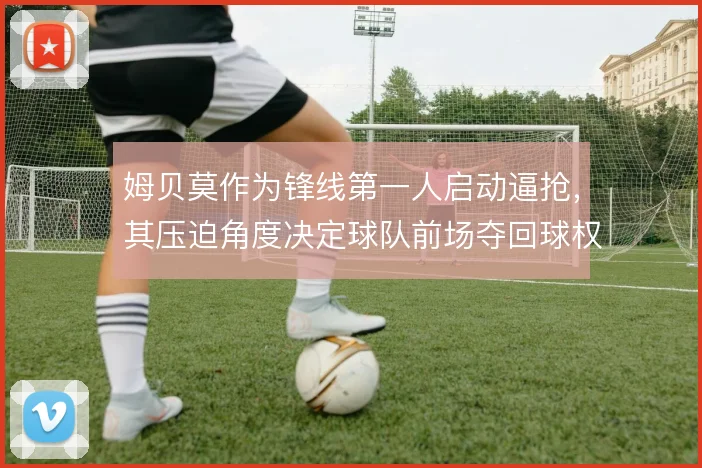 姆贝莫作为锋线第一人启动逼抢，其压迫角度决定球队前场夺回球权的效率