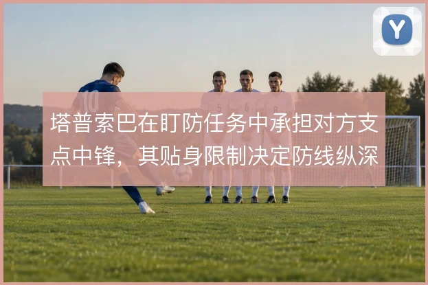 塔普索巴在盯防任务中承担对方支点中锋,其贴身限制决定防线纵深