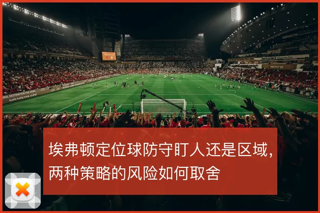 埃弗顿定位球防守盯人还是区域，两种策略的风险如何取舍