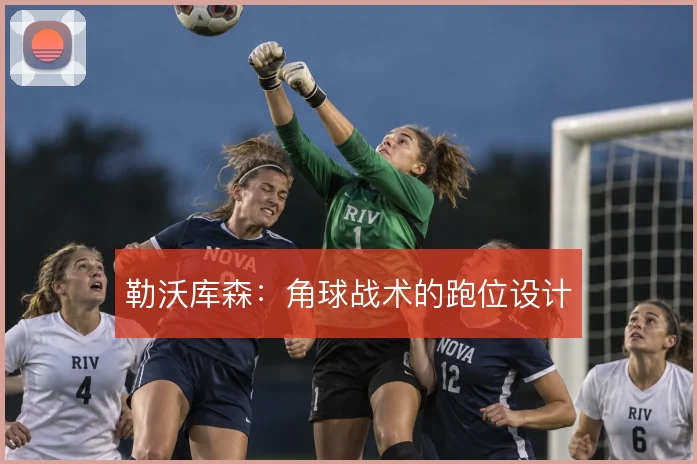 勒沃库森：角球战术的跑位设计