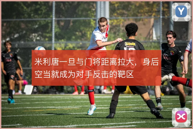米利唐一旦与门将距离拉大，身后空当就成为对手反击的靶区