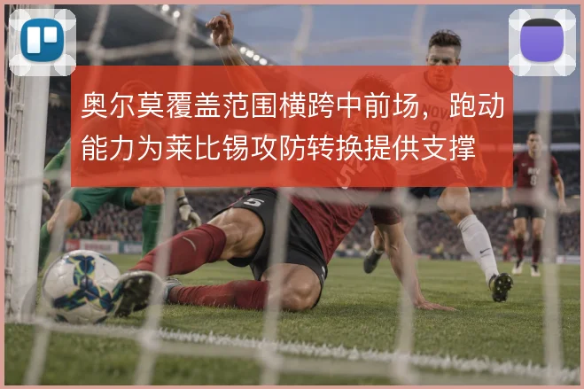 奥尔莫覆盖范围横跨中前场，跑动能力为莱比锡攻防转换提供支撑