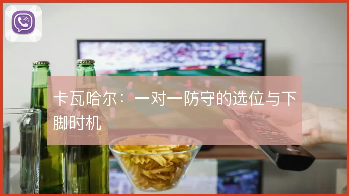 卡瓦哈尔：一对一防守的选位与下脚时机