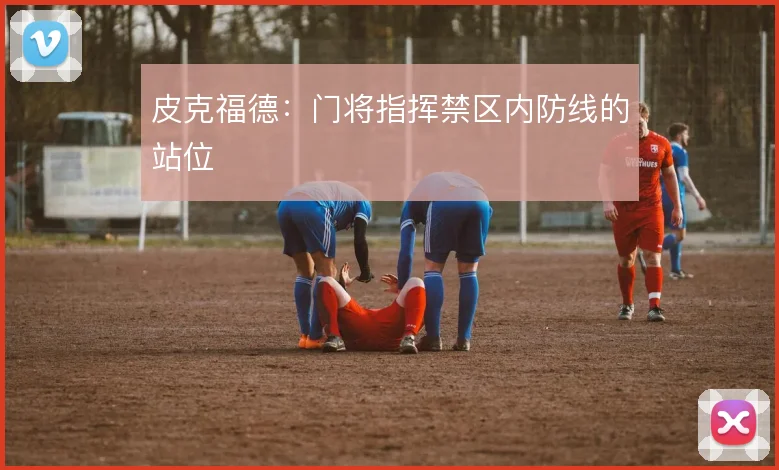 皮克福德：门将指挥禁区内防线的站位