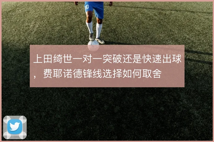 上田绮世一对一突破还是快速出球，费耶诺德锋线选择如何取舍
