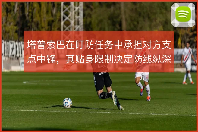 塔普索巴在盯防任务中承担对方支点中锋,其贴身限制决定防线纵深