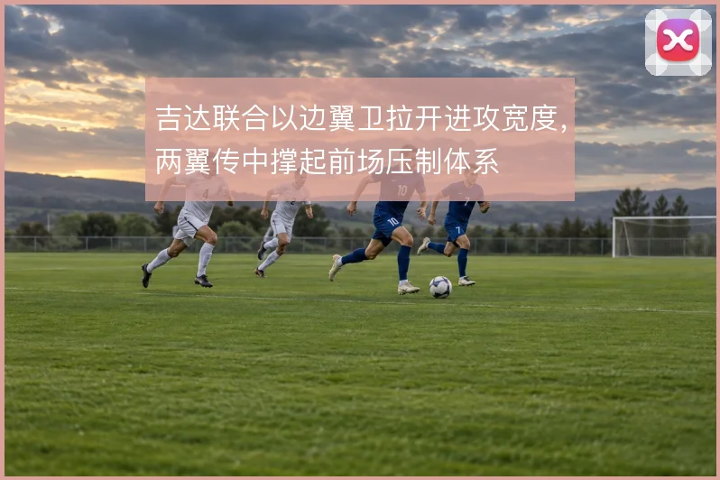 吉达联合以边翼卫拉开进攻宽度，两翼传中撑起前场压制体系