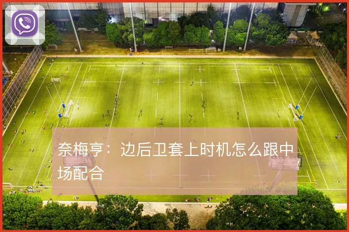 奈梅亨：边后卫套上时机怎么跟中场配合