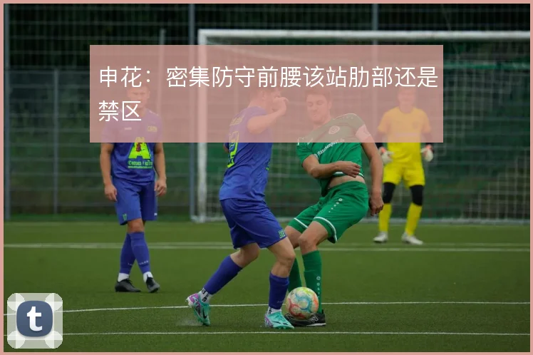 申花：密集防守前腰该站肋部还是禁区