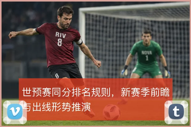 世预赛同分排名规则，新赛季前瞻与出线形势推演