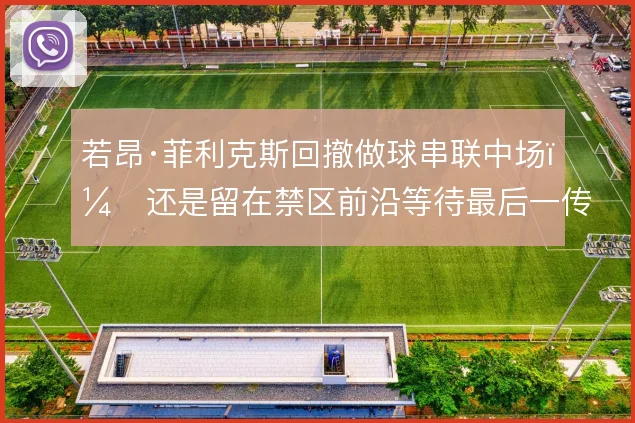 若昂·菲利克斯回撤做球串联中场，还是留在禁区前沿等待最后一传