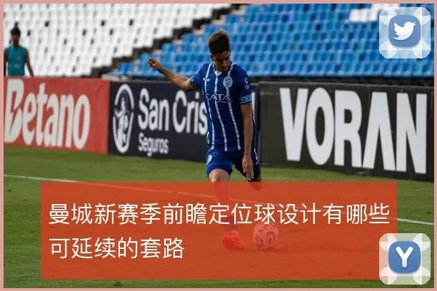 曼城新赛季前瞻定位球设计有哪些可延续的套路