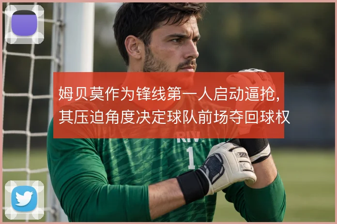 姆贝莫作为锋线第一人启动逼抢，其压迫角度决定球队前场夺回球权的效率