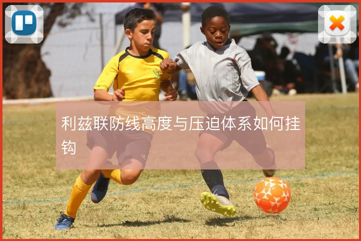 利兹联防线高度与压迫体系如何挂钩