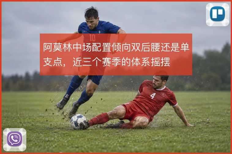 阿莫林中场配置倾向双后腰还是单支点，近三个赛季的体系摇摆