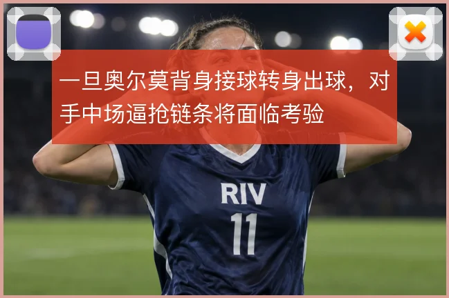 一旦奥尔莫背身接球转身出球，对手中场逼抢链条将面临考验