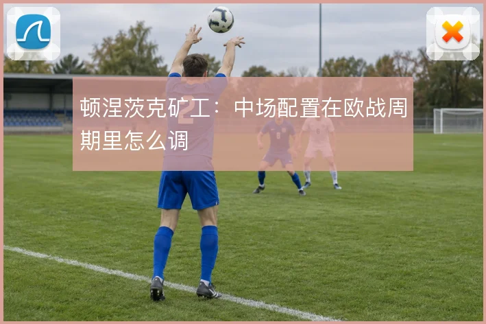 顿涅茨克矿工:中场配置在欧战周期里怎么调