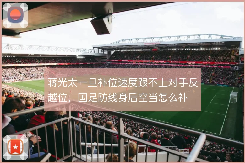 蒋光太一旦补位速度跟不上对手反越位,国足防线身后空当怎么补