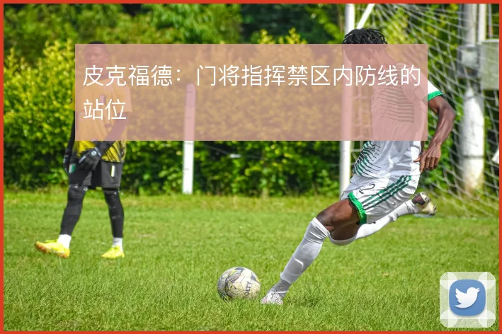 皮克福德：门将指挥禁区内防线的站位