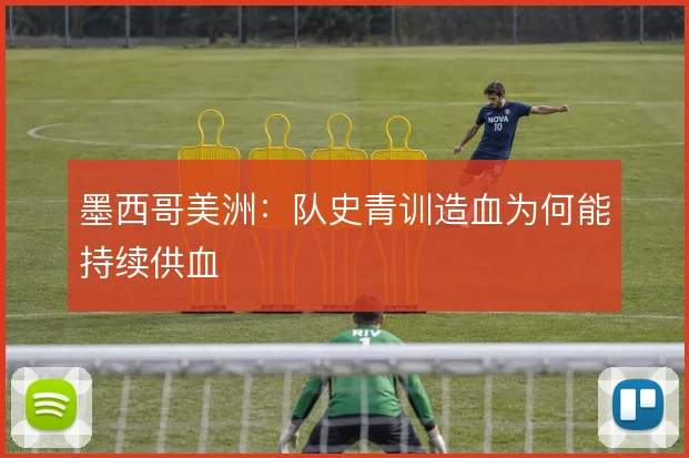墨西哥美洲：队史青训造血为何能持续供血