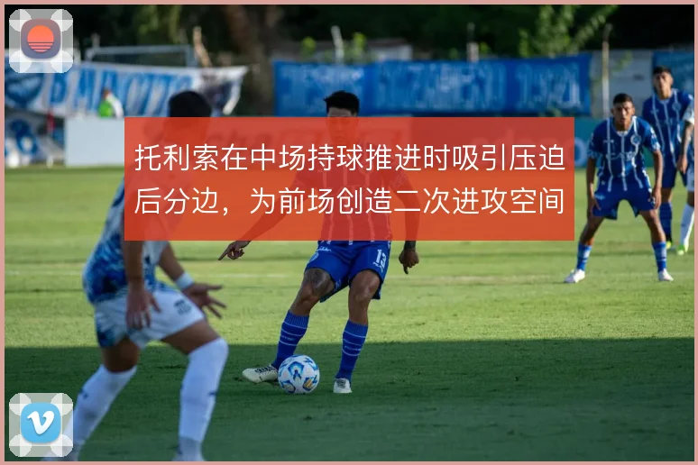 托利索在中场持球推进时吸引压迫后分边，为前场创造二次进攻空间