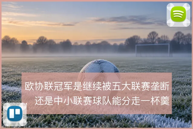 欧协联冠军是继续被五大联赛垄断,还是中小联赛球队能分走一杯羹
