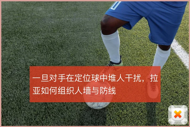 一旦对手在定位球中堆人干扰，拉亚如何组织人墙与防线