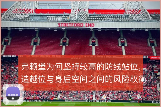 弗赖堡为何坚持较高的防线站位，造越位与身后空间之间的风险权衡