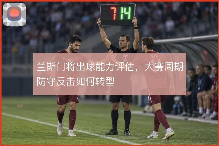 兰斯门将出球能力评估，大赛周期防守反击如何转型