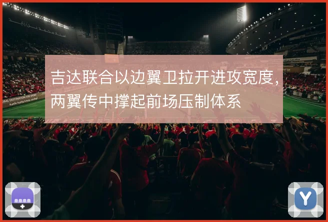 吉达联合以边翼卫拉开进攻宽度，两翼传中撑起前场压制体系