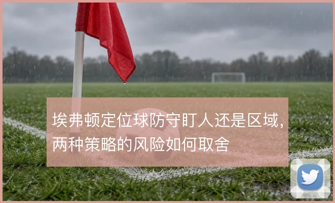 埃弗顿定位球防守盯人还是区域，两种策略的风险如何取舍